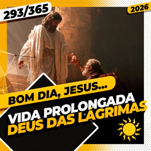 VIDA PROLONGADA: DEUS DAS LÁGRIMAS - Bom dia, Jesus! 293/365 (2026)