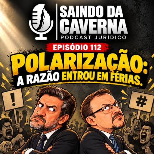 EPISÓDIO 112: POLARIZAÇÃO: A RAZÃO ENTROU EM FÉRIAS