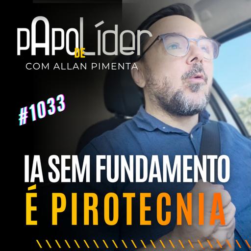 #1033 – IA SEM FUNDAMENTO É PIROTECNIA