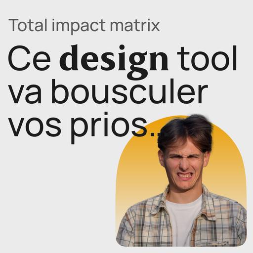 #436 Total impact matrix, l’outil qui va re-prioser votre approche du design