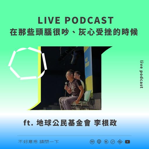 LIVE PODCAST｜在那些頭腦很吵、灰心受挫的時候 ft. 地球公民基金會李根政