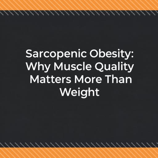 Sarcopenic Obesity: Why Muscle Quality Matters More Than Weight