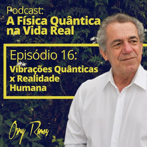 Ep 16: Vibrações Quânticas x Realidade Humana