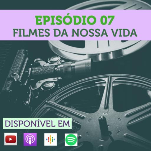 Episódio 07 - Filmes da Nossa Vida