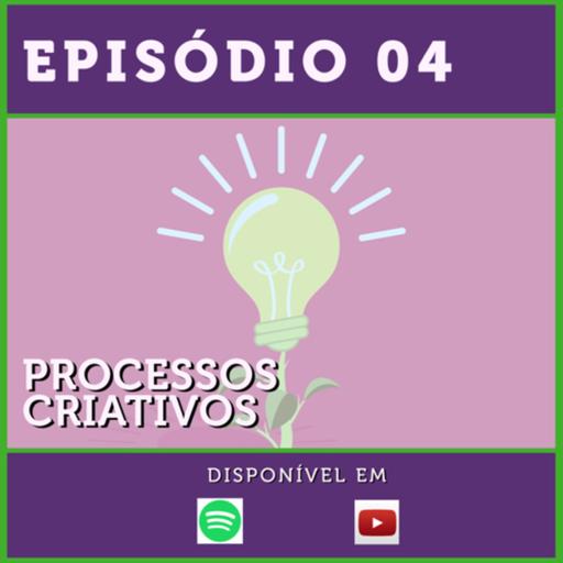 Episódio 04 - Processos Criativos