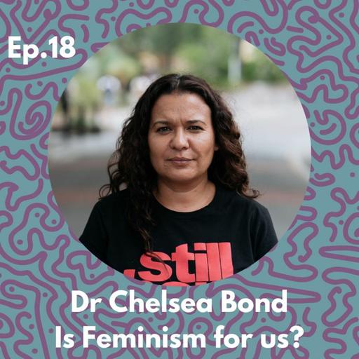 Ep.18 Dr Chelsea Bond - Is Feminism For Us?