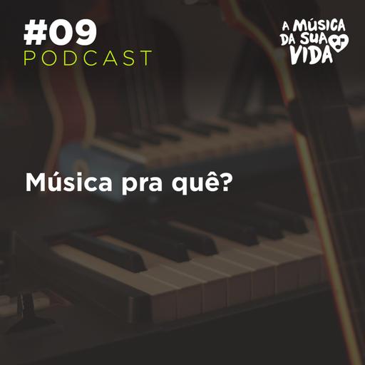#09 - Música pra quê?
