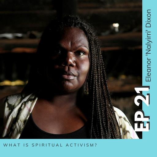 Ep.21 - Eleanor 'Nalyirri' Dixon What is Spiritual Activism?
