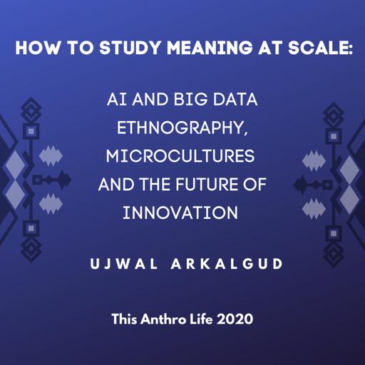 How to Study Meaning at Scale: AI and Big Data Ethnography, Microcultures and the Future of Innovation w/ Ujwal Arkalgud