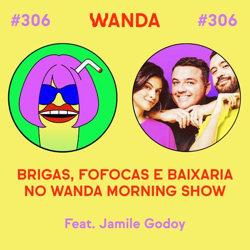 #306 - Brigas, fofocas e baixaria no Wanda Morning Show (feat. Jamile Godoy)