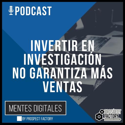 Invertir en investigación no garantiza más ventas | Mentes Digitales by Prospect Factory
