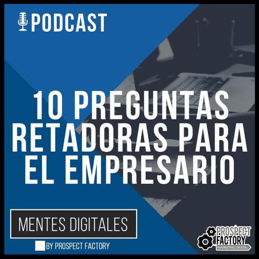 10 preguntas retadoras para el empresario | Mentes Digitales by Prospect Factory