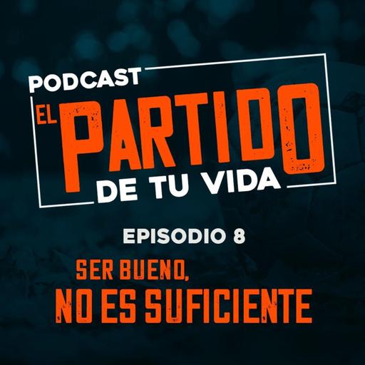 EPISODIO 8- EL PARTIDO DE TU VIDA - SER BUENO NO ES SUFICIENTE