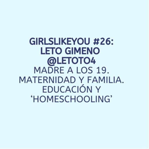 Girls Like You #26: Leto Gimeno @letoto4. Madre a los 19. Maternidad, familia y educación.