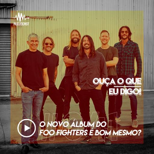 OUÇA O QUE EU DIGO #041: o novo álbum do Foo Fighters é bom mesmo?