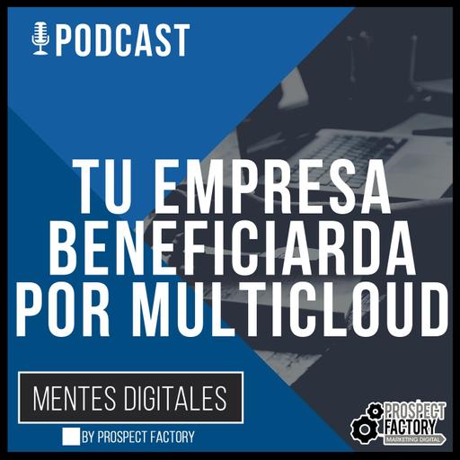 Tu Empresa se Puede Beneficiar de MultiCloud | Mentes Digitales by Prospect Factory