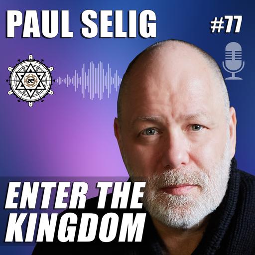 Enter The Kingdom with Paul Selig – EP77
