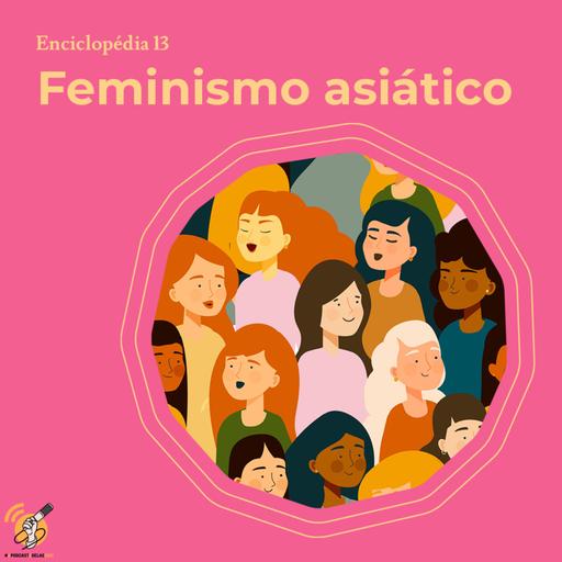 Feminismo Asiático - Enciclopédia #13