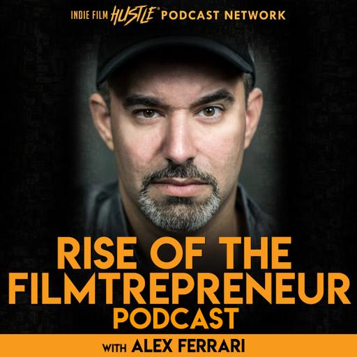 Rise of the Filmtrepreneur: The Entrepreneurial Filmmaking Podcast with Alex Ferrari