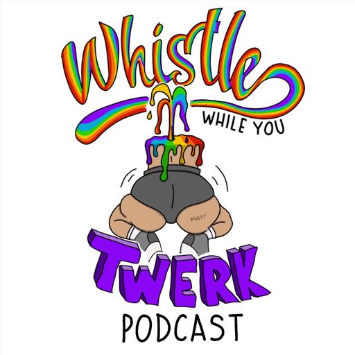 Whistle While You Twerk Podcast