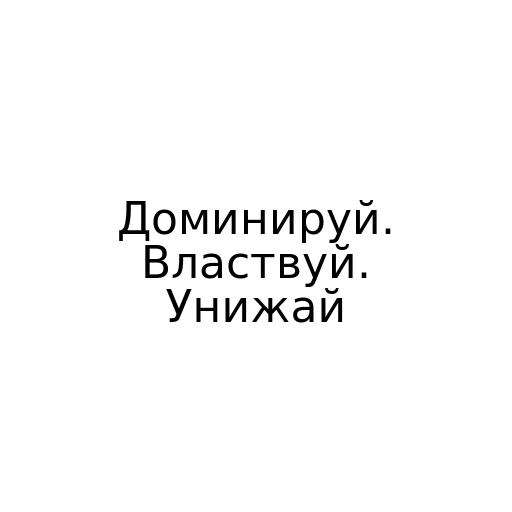 Доминируй. Властвуй. Унижай