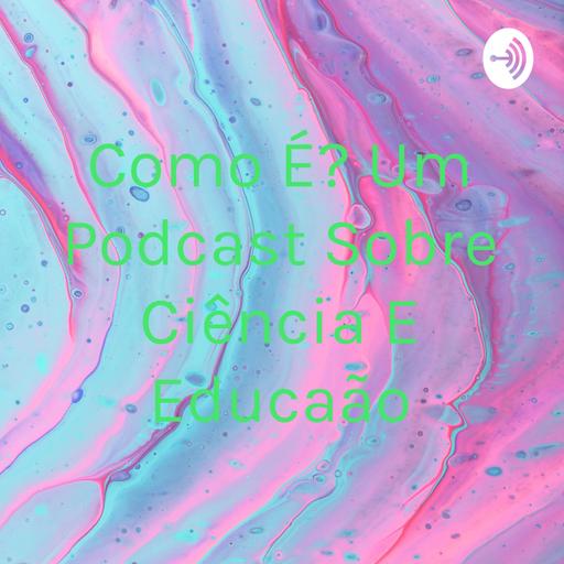Como É? Um Podcast Sobre Ciência E Educação