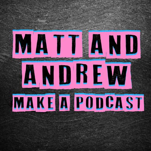 Matt and Andrew make a podcast