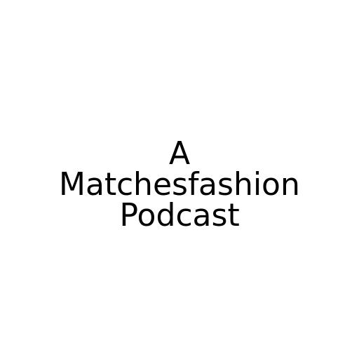 A Matchesfashion Podcast