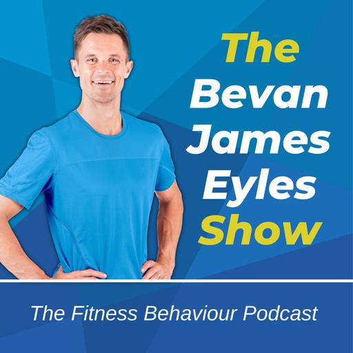 The Bevan James Eyles Show - The Fitness Behaviour Podcast