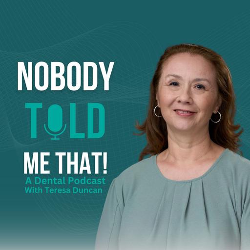 Nobody Told Me That! A Dental Podcast with Teresa Duncan