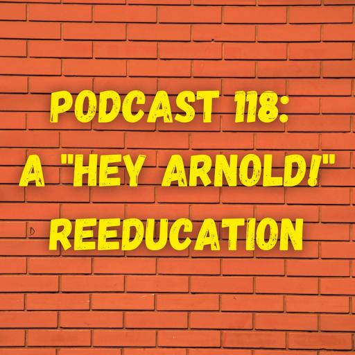 Podcast 118: A "Hey Arnold!" Reeducation