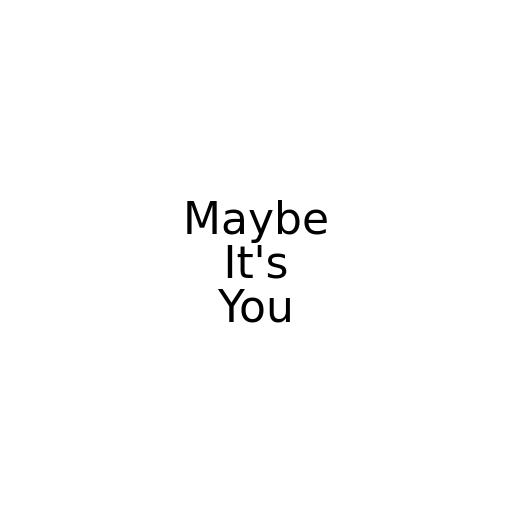Maybe It's You