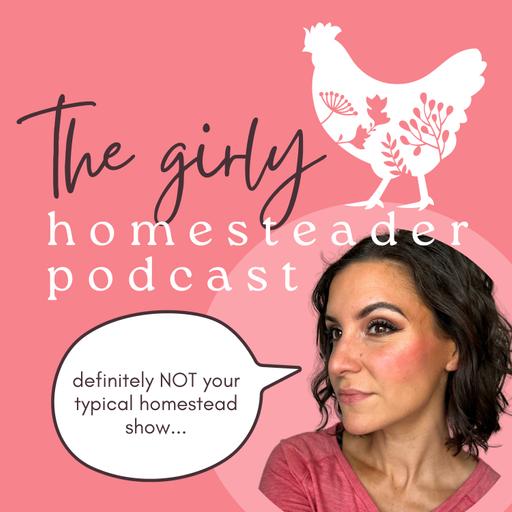 The Girly Homesteader Podcast: NOT the Typical Homestead Show (Gardening/Seasonal Living/Chickens)