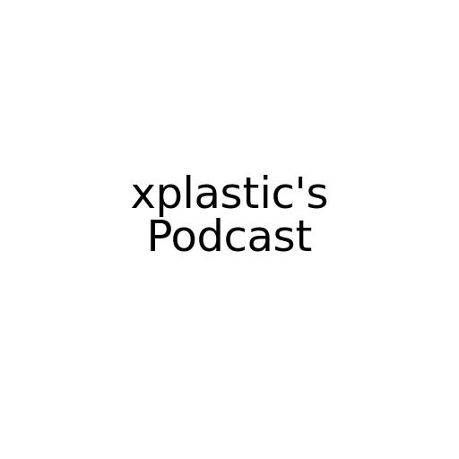 xplastic's Podcast