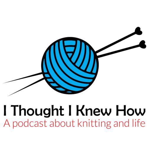 I Thought I Knew How: A Podcast about Knitting and Life