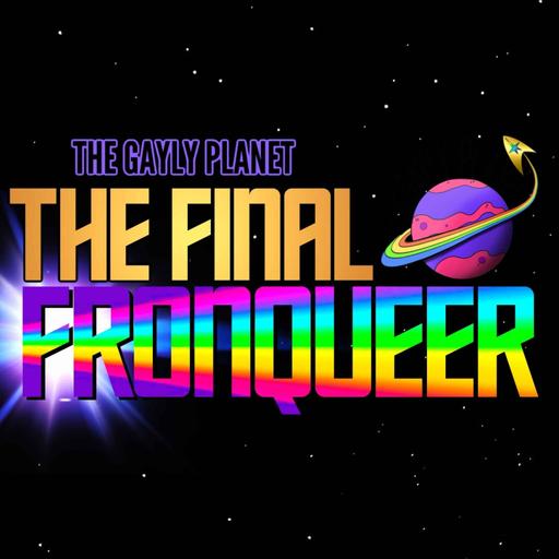 The Gayly Planet: The Final Fronqueer | A Star Trek Podcast