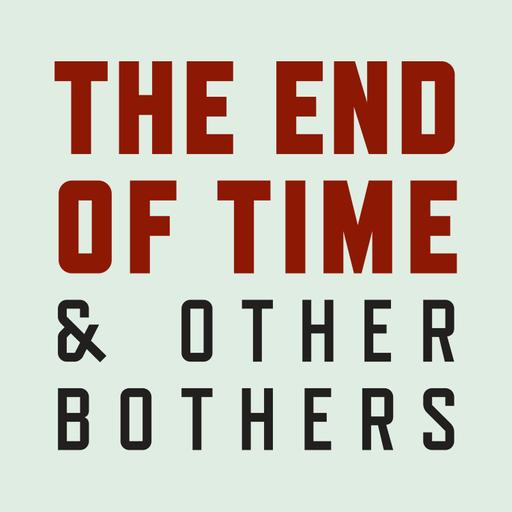 The End of Time and Other Bothers