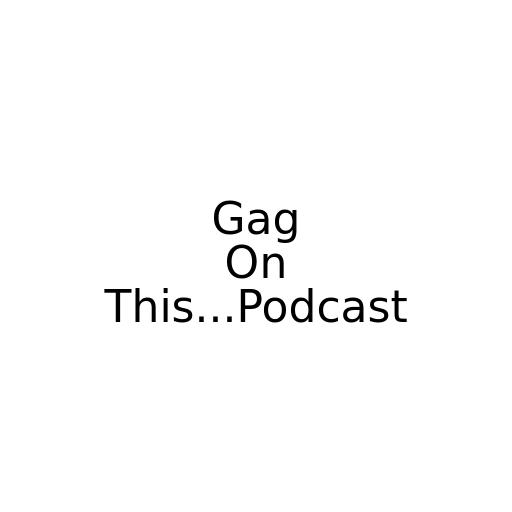 Gag On This...Podcast