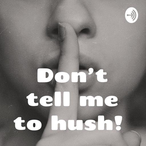 Don’t tell me to hush!