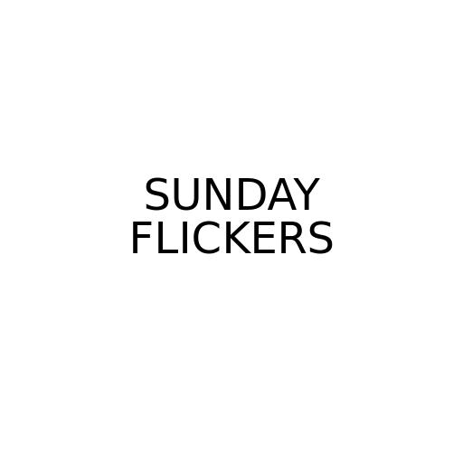 SUNDAY FLICKERS